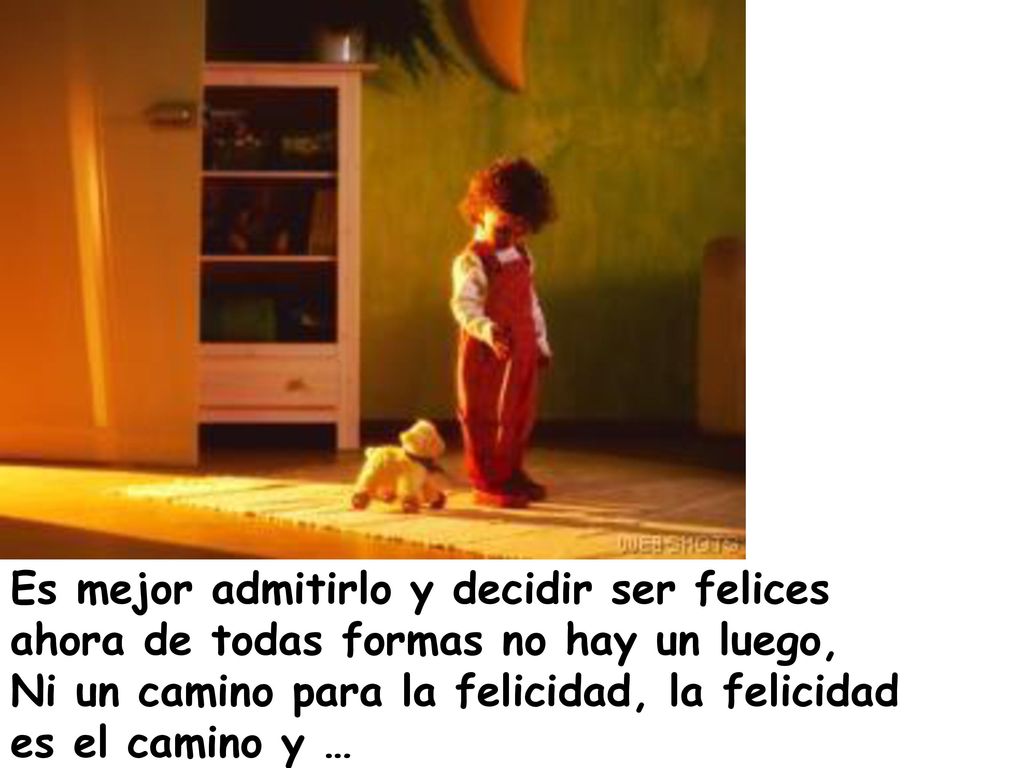Es mejor admitirlo y decidir ser felices ahora de todas formas no hay un luego,
