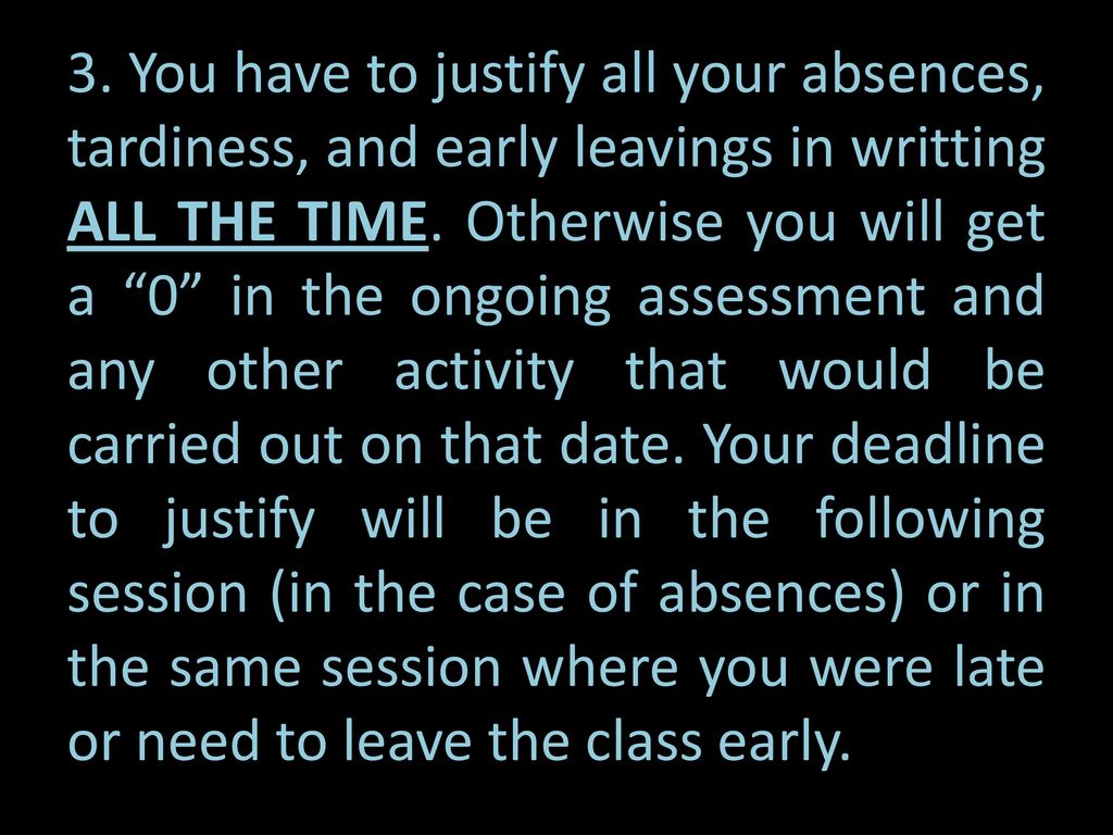 3. You have to justify all your absences, tardiness, and early leavings in writting ALL THE TIME.