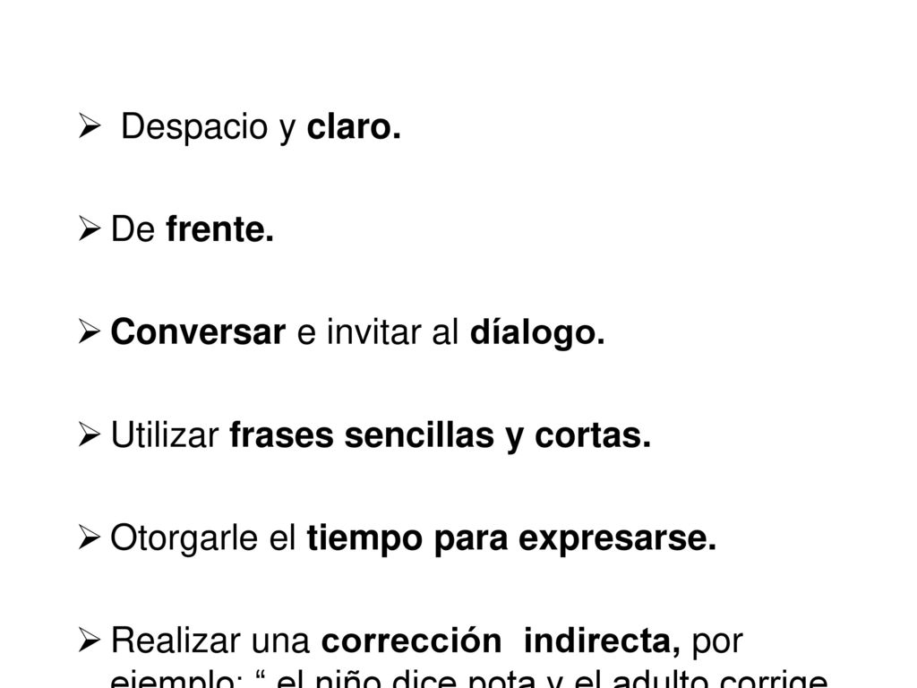 Despacio y claro. De frente. Conversar e invitar al díalogo. Utilizar frases sencillas y cortas. Otorgarle el tiempo para expresarse.