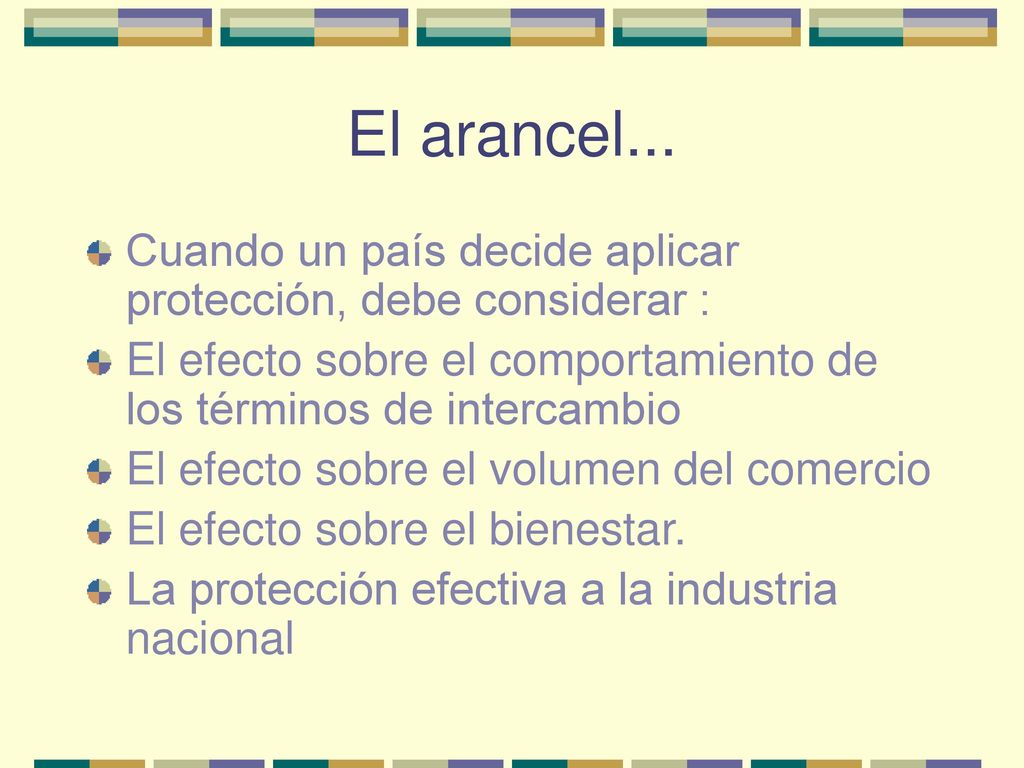 El arancel... Cuando un país decide aplicar protección, debe considerar : El efecto sobre el comportamiento de los términos de intercambio.