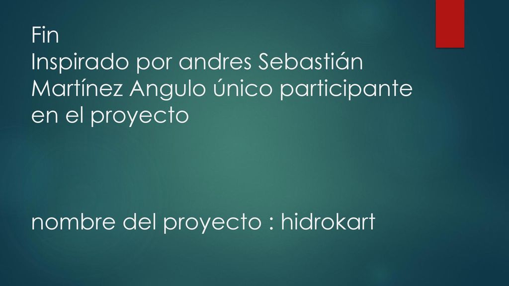 Fin Inspirado por andres Sebastián Martínez Angulo único participante en el proyecto nombre del proyecto : hidrokart