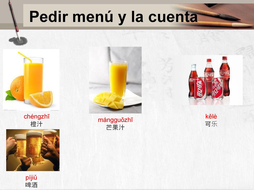 Pedir menú y la cuenta chéngzhī 橙汁 kělè 可乐 mángguǒzhī 芒果汁 píjiǔ 啤酒