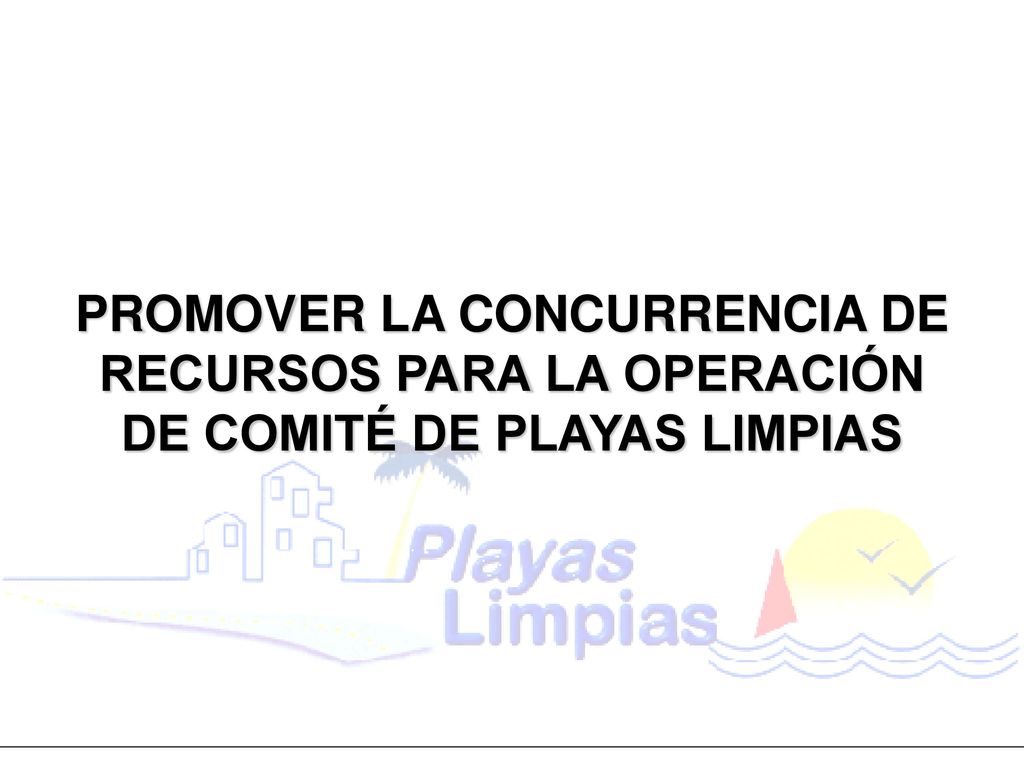 PROMOVER LA CONCURRENCIA DE RECURSOS PARA LA OPERACIÓN DE COMITÉ DE PLAYAS LIMPIAS