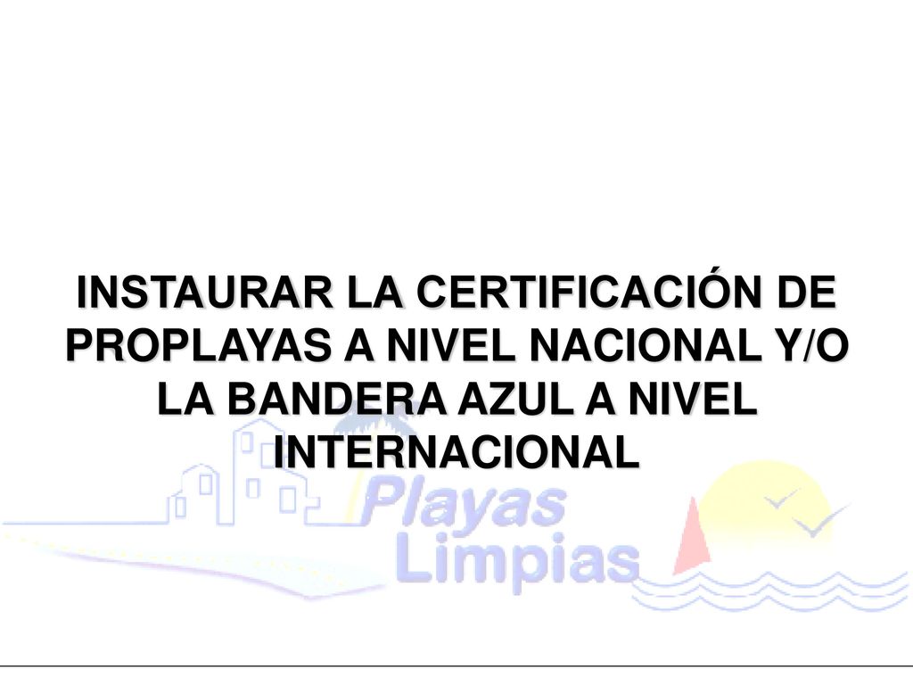 INSTAURAR LA CERTIFICACIÓN DE PROPLAYAS A NIVEL NACIONAL Y/O LA BANDERA AZUL A NIVEL INTERNACIONAL