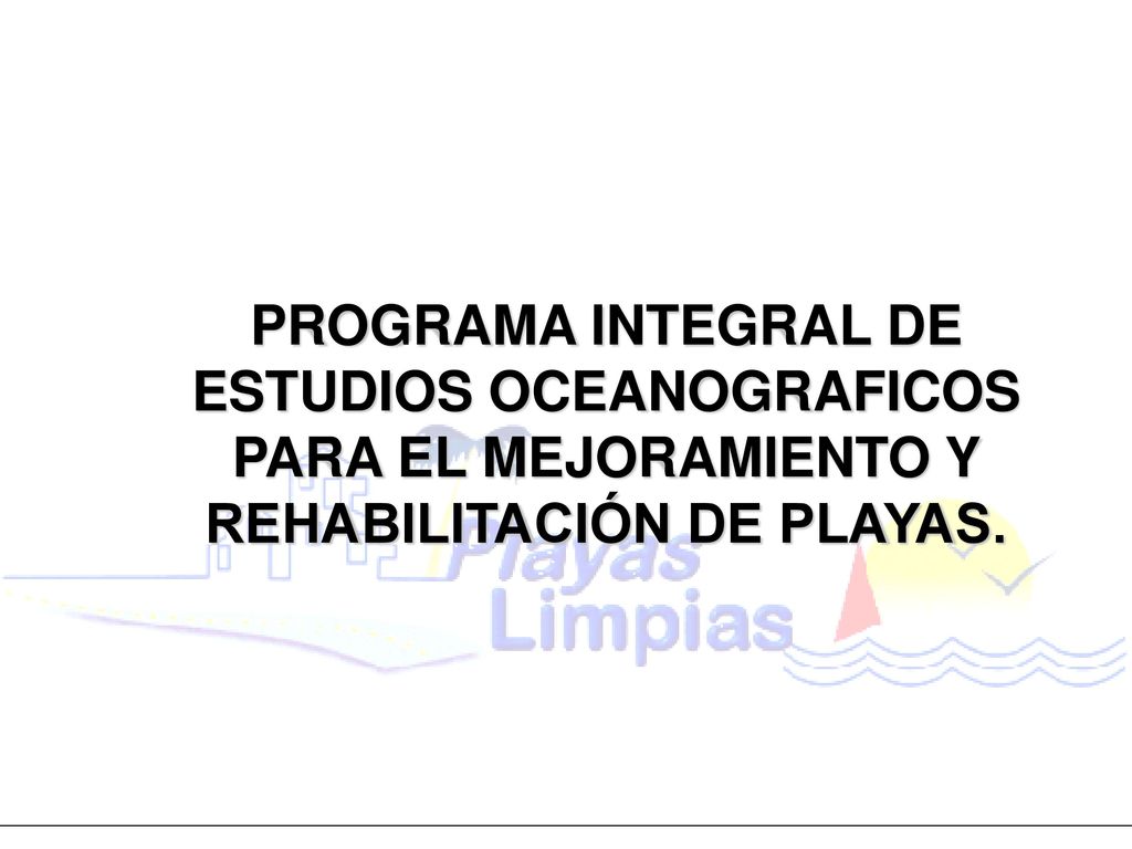 PROGRAMA INTEGRAL DE ESTUDIOS OCEANOGRAFICOS PARA EL MEJORAMIENTO Y REHABILITACIÓN DE PLAYAS.