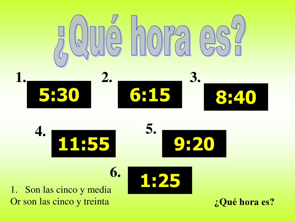 ¿Qué hora es 5:30. 11:55. 6:15. 8:40. 9:20. 1: Son las cinco y media.