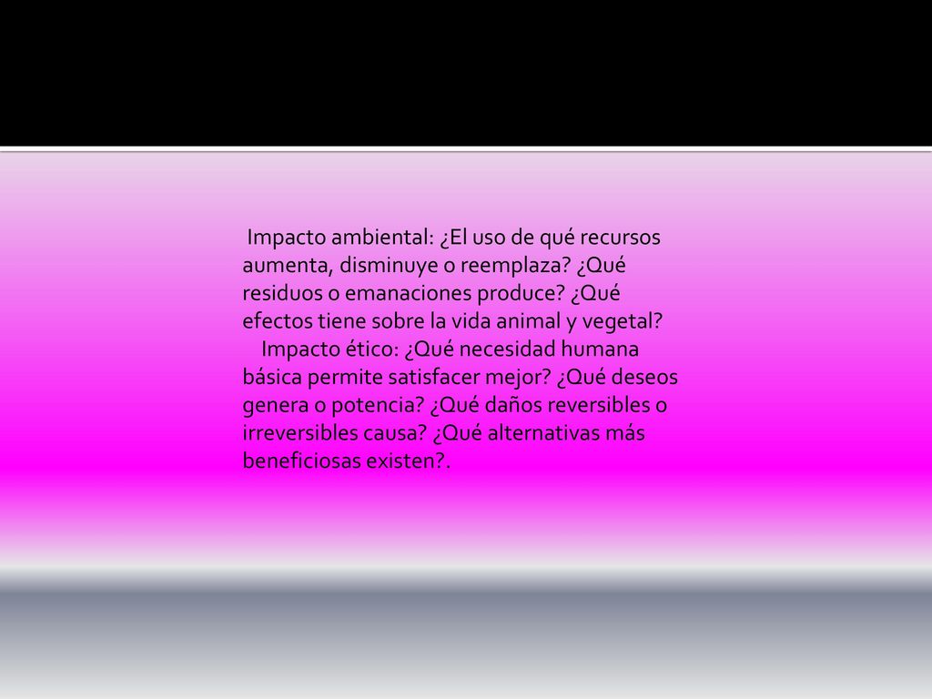 Impacto ambiental: ¿El uso de qué recursos aumenta, disminuye o reemplaza ¿Qué residuos o emanaciones produce ¿Qué efectos tiene sobre la vida animal y vegetal