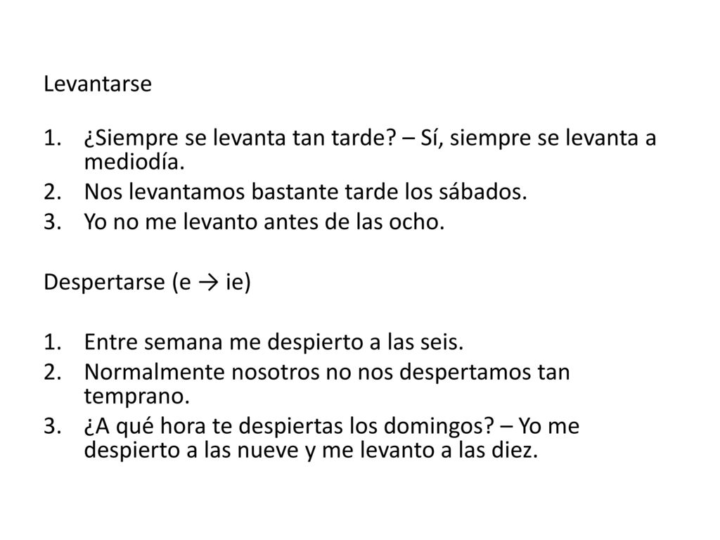 Levantarse ¿Siempre se levanta tan tarde – Sí, siempre se levanta a mediodía. Nos levantamos bastante tarde los sábados.