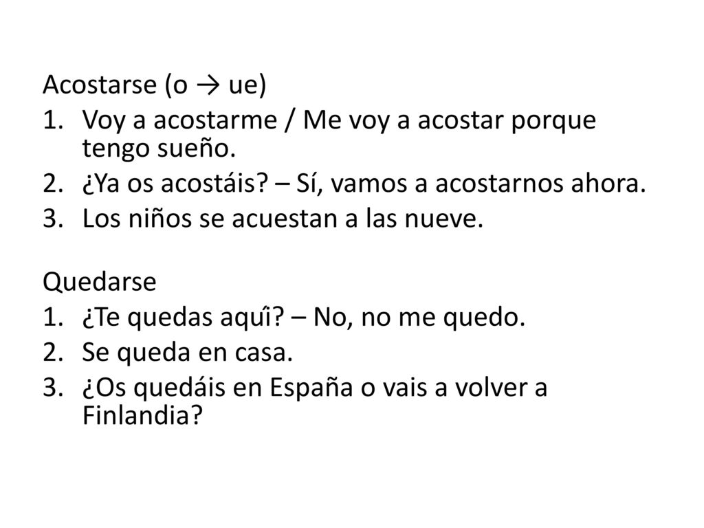 Acostarse (o → ue) Voy a acostarme / Me voy a acostar porque tengo sueño. ¿Ya os acostáis – Sí, vamos a acostarnos ahora.