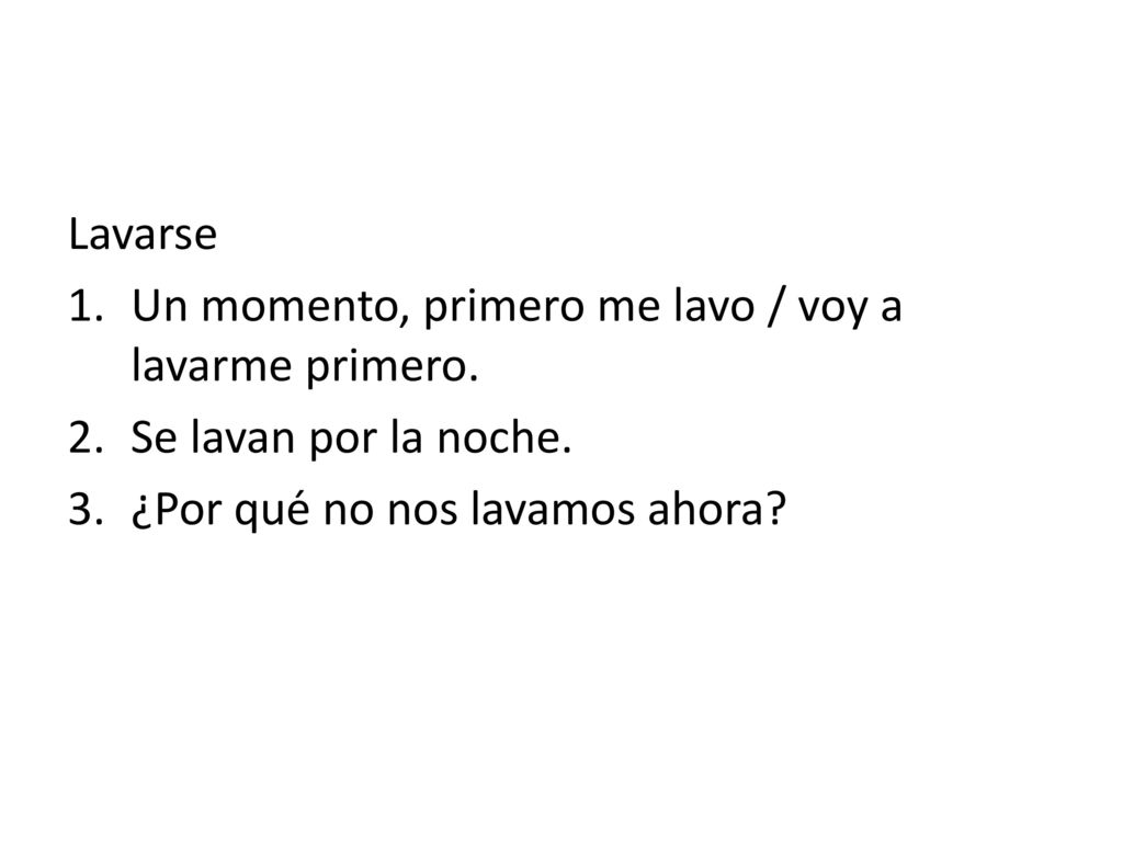 Lavarse Un momento, primero me lavo / voy a lavarme primero.