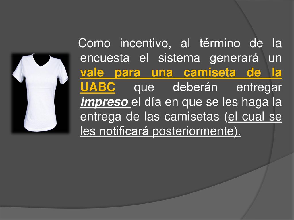 Como incentivo, al término de la encuesta el sistema generará un vale para una camiseta de la UABC que deberán entregar impreso el día en que se les haga la entrega de las camisetas (el cual se les notificará posteriormente).