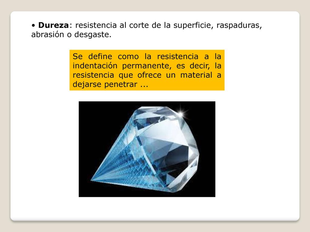 • Dureza: resistencia al corte de la superficie, raspaduras, abrasión o desgaste.