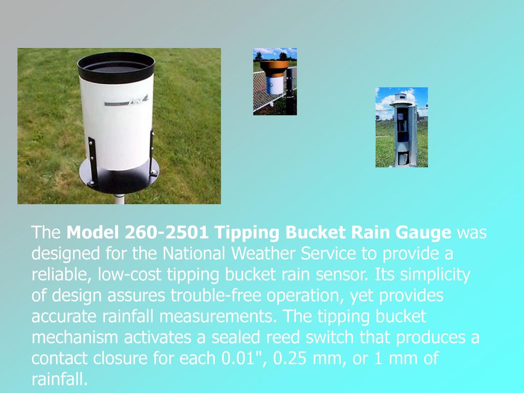The Model Tipping Bucket Rain Gauge was designed for the National Weather Service to provide a reliable, low-cost tipping bucket rain sensor.