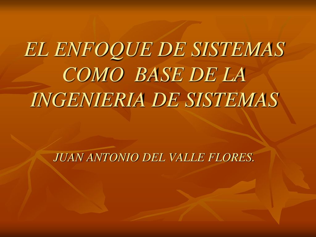 EL ENFOQUE DE SISTEMAS COMO BASE DE LA INGENIERIA DE SISTEMAS JUAN ANTONIO DEL VALLE FLORES.