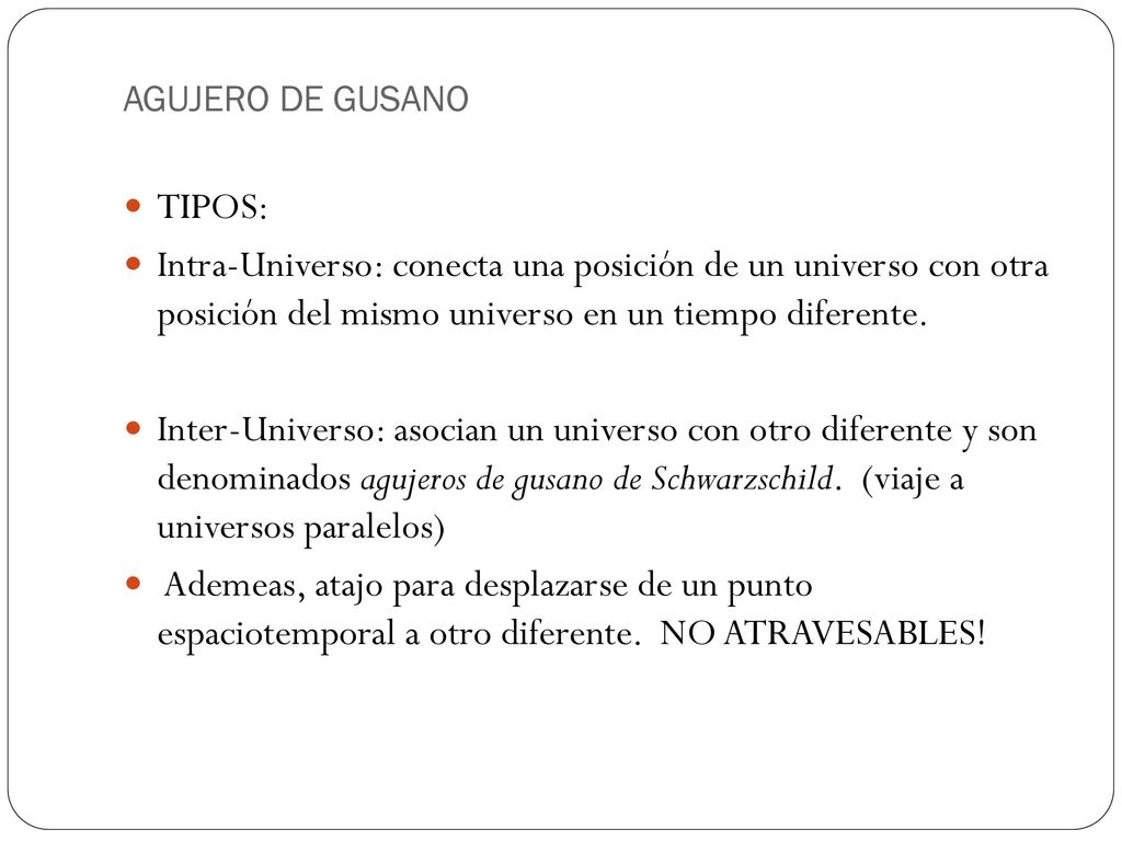 AGUJERO DE GUSANO TIPOS: Intra-Universo: conecta una posición de un universo con otra posición del mismo universo en un tiempo diferente.