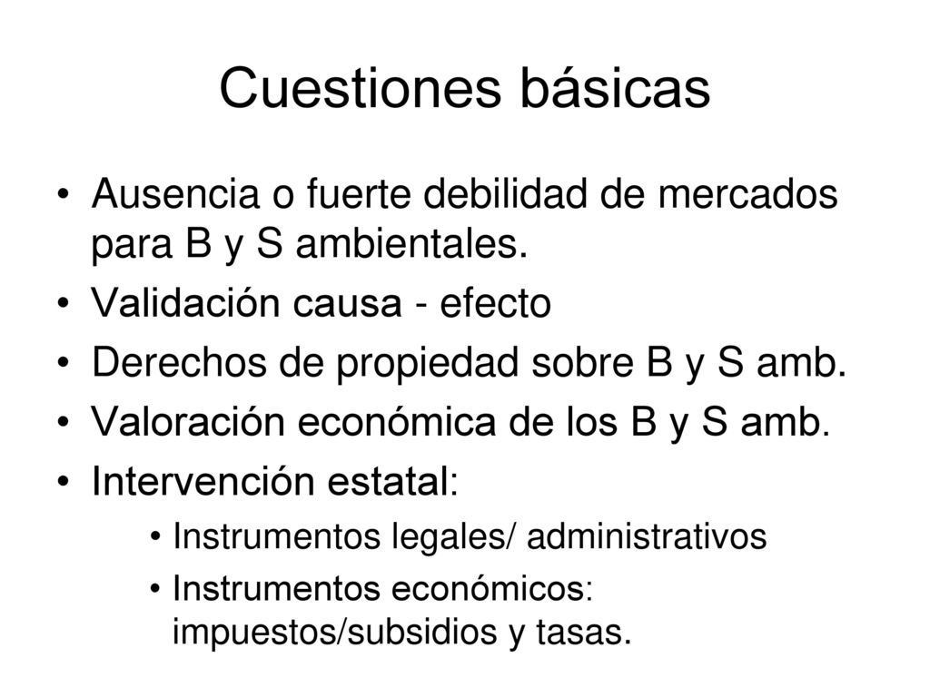 Cuestiones básicas Ausencia o fuerte debilidad de mercados para B y S ambientales. Validación causa - efecto.