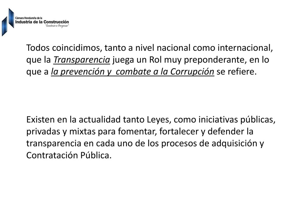 Todos coincidimos, tanto a nivel nacional como internacional, que la Transparencia juega un Rol muy preponderante, en lo que a la prevención y combate a la Corrupción se refiere.