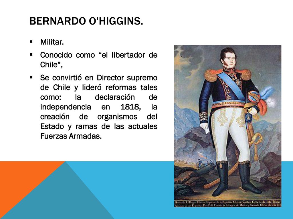 Bernardo O Higgins. Militar. Conocido como el libertador de Chile , |