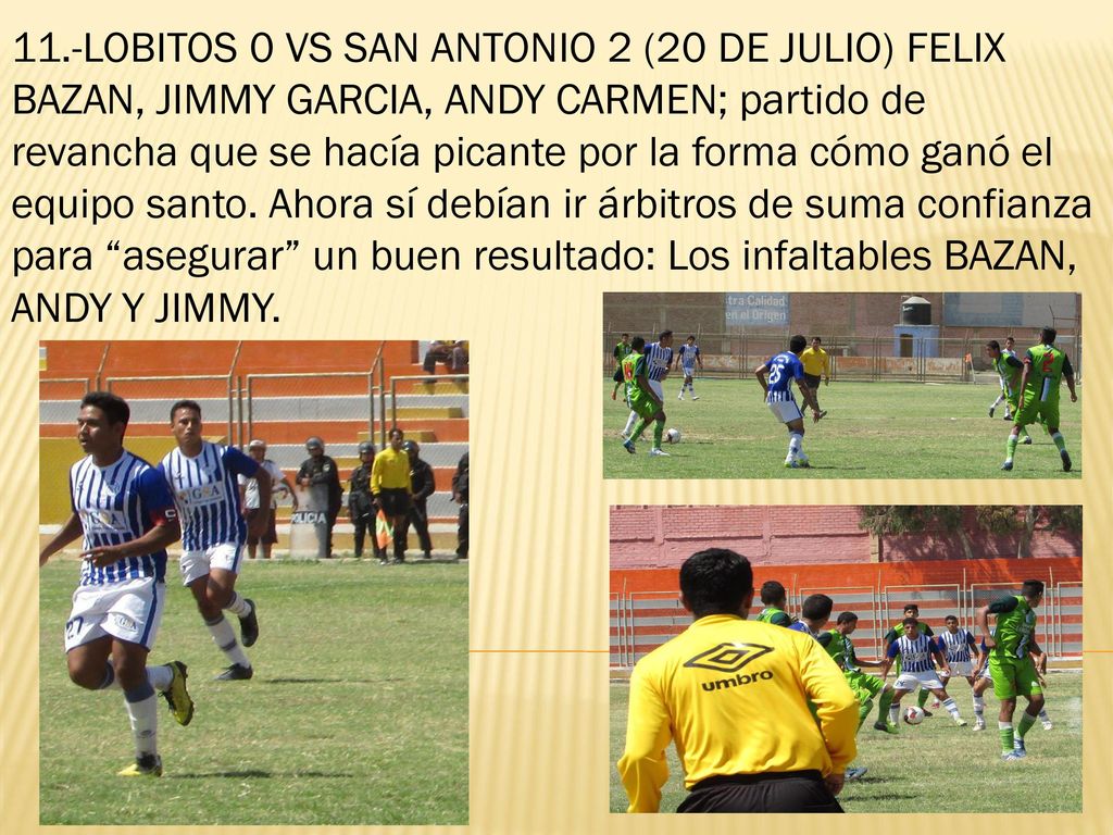 11.-LOBITOS 0 VS SAN ANTONIO 2 (20 DE JULIO) FELIX BAZAN, JIMMY GARCIA, ANDY CARMEN; partido de revancha que se hacía picante por la forma cómo ganó el equipo santo.