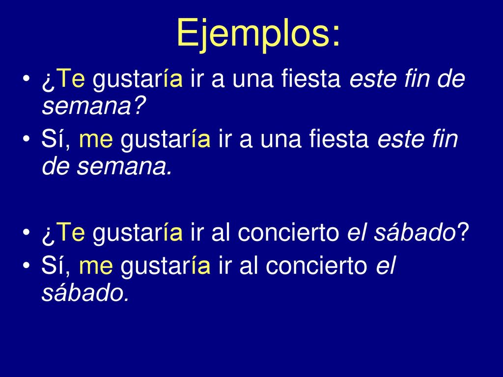 Ejemplos: ¿Te gustaría ir a una fiesta este fin de semana