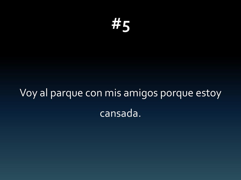 Voy al parque con mis amigos porque estoy cansada.