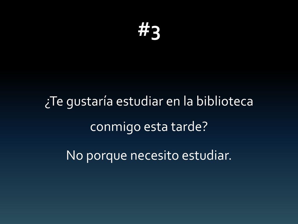 #3 ¿Te gustaría estudiar en la biblioteca conmigo esta tarde No porque necesito estudiar.
