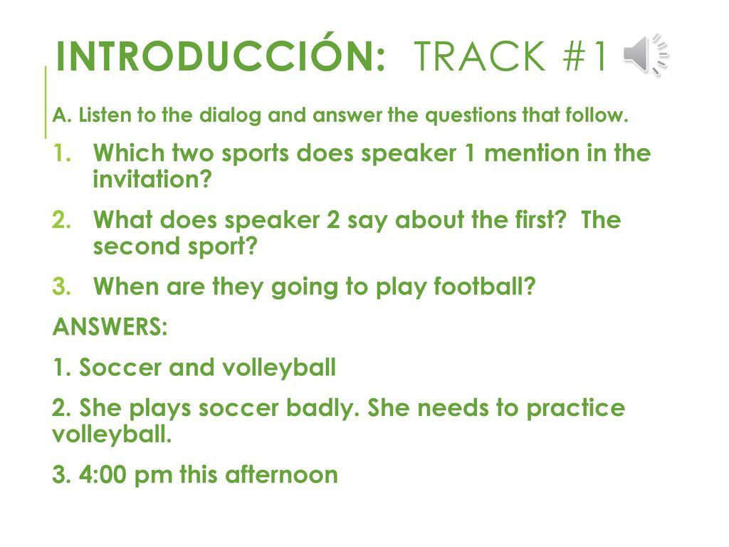 Introducción: Track #1 A. Listen to the dialog and answer the questions that follow. Which two sports does speaker 1 mention in the invitation