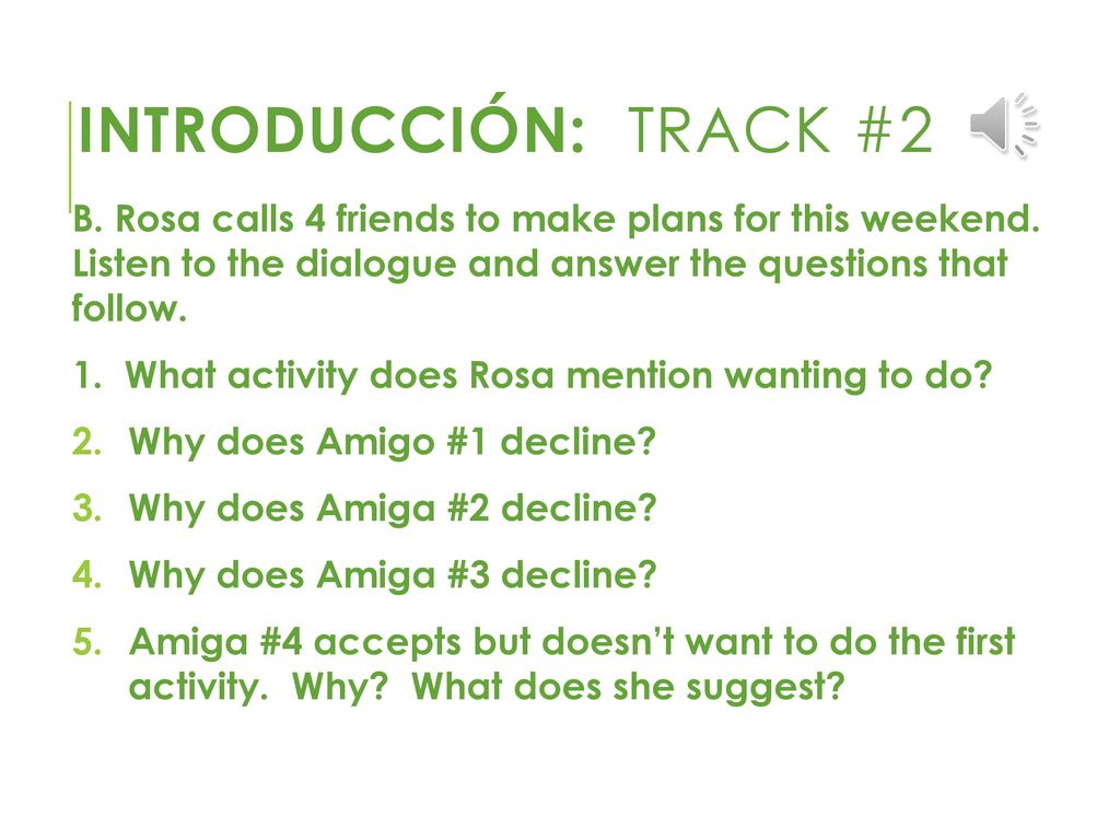 Introducción: Track #2 B. Rosa calls 4 friends to make plans for this weekend. Listen to the dialogue and answer the questions that follow.