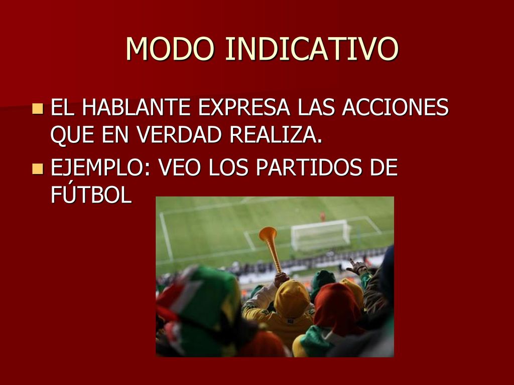 MODO INDICATIVO EL HABLANTE EXPRESA LAS ACCIONES QUE EN VERDAD REALIZA.