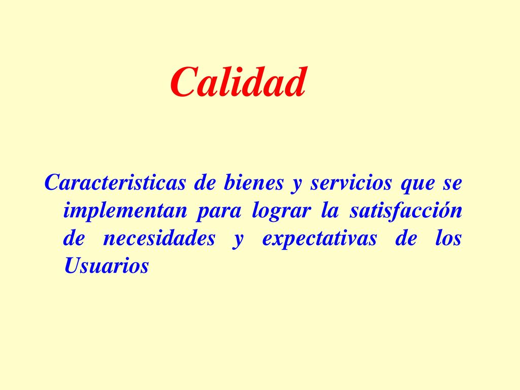 Calidad Caracteristicas de bienes y servicios que se implementan para lograr la satisfacción de necesidades y expectativas de los Usuarios.