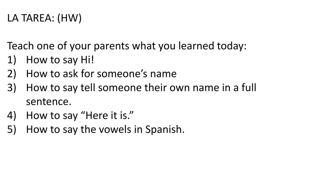 LA TAREA: (HW) Teach one of your parents what you learned today: How to say Hi! How to ask for someone’s name.