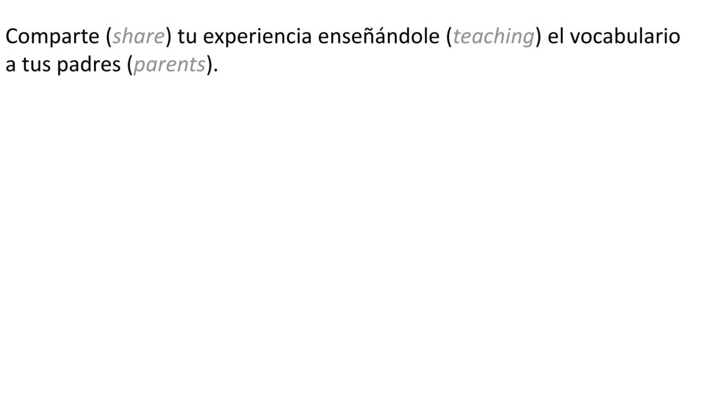 Comparte (share) tu experiencia enseñándole (teaching) el vocabulario a tus padres (parents).