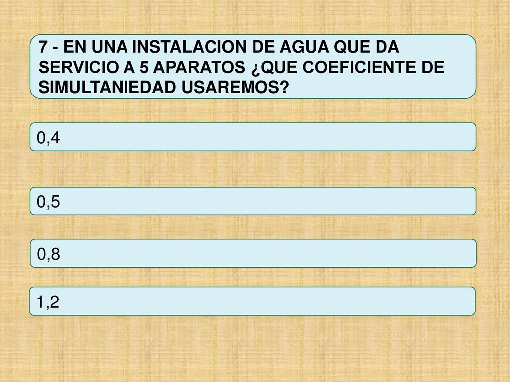 7 - EN UNA INSTALACION DE AGUA QUE DA SERVICIO A 5 APARATOS ¿QUE COEFICIENTE DE SIMULTANIEDAD USAREMOS