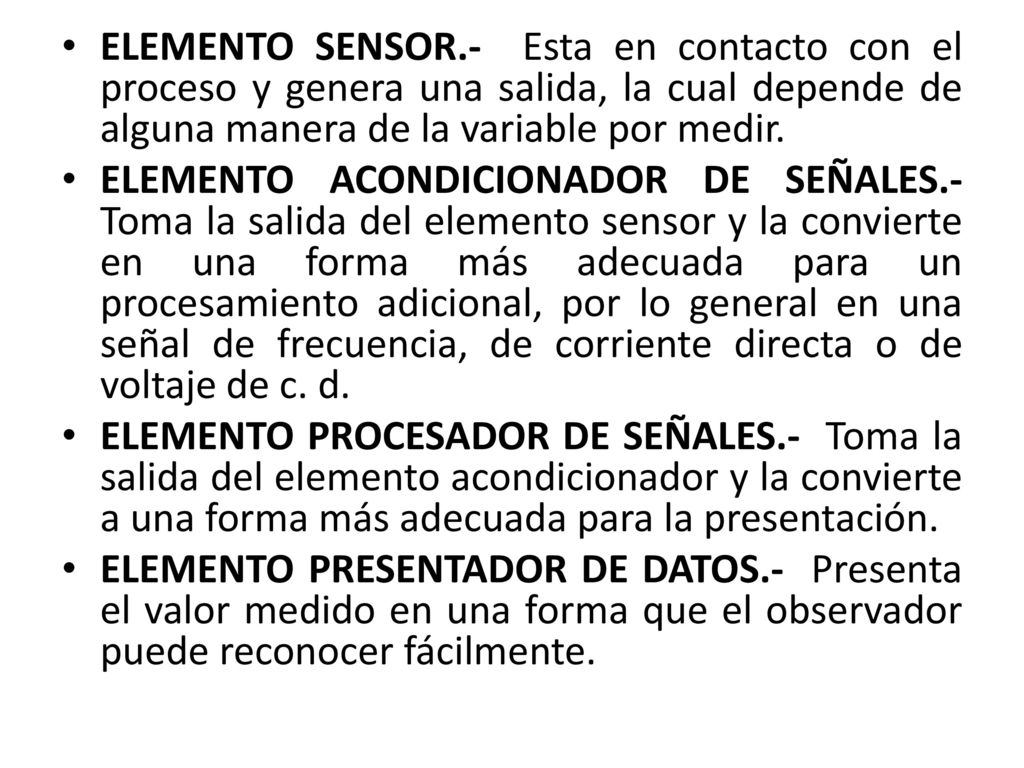 ELEMENTO SENSOR.- Esta en contacto con el proceso y genera una salida, la cual depende de alguna manera de la variable por medir.