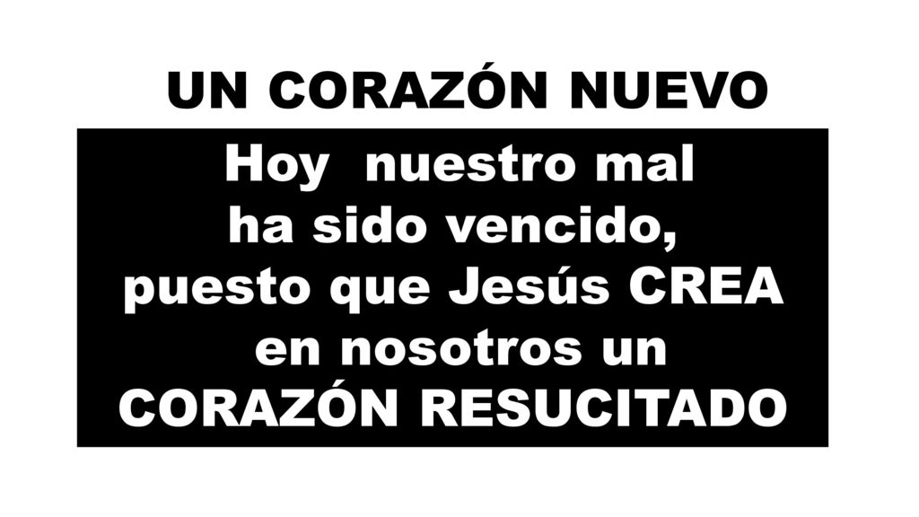 Hoy nuestro mal ha sido vencido, puesto que Jesús CREA en nosotros un