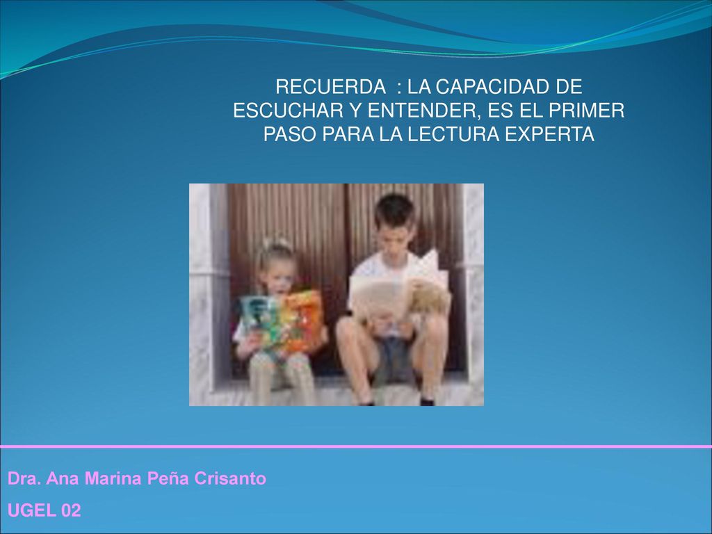 RECUERDA : LA CAPACIDAD DE ESCUCHAR Y ENTENDER, ES EL PRIMER PASO PARA LA LECTURA EXPERTA