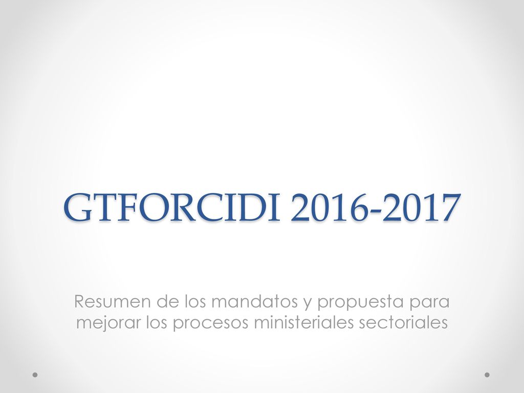 GTFORCIDI Resumen de los mandatos y propuesta para mejorar los procesos ministeriales sectoriales.