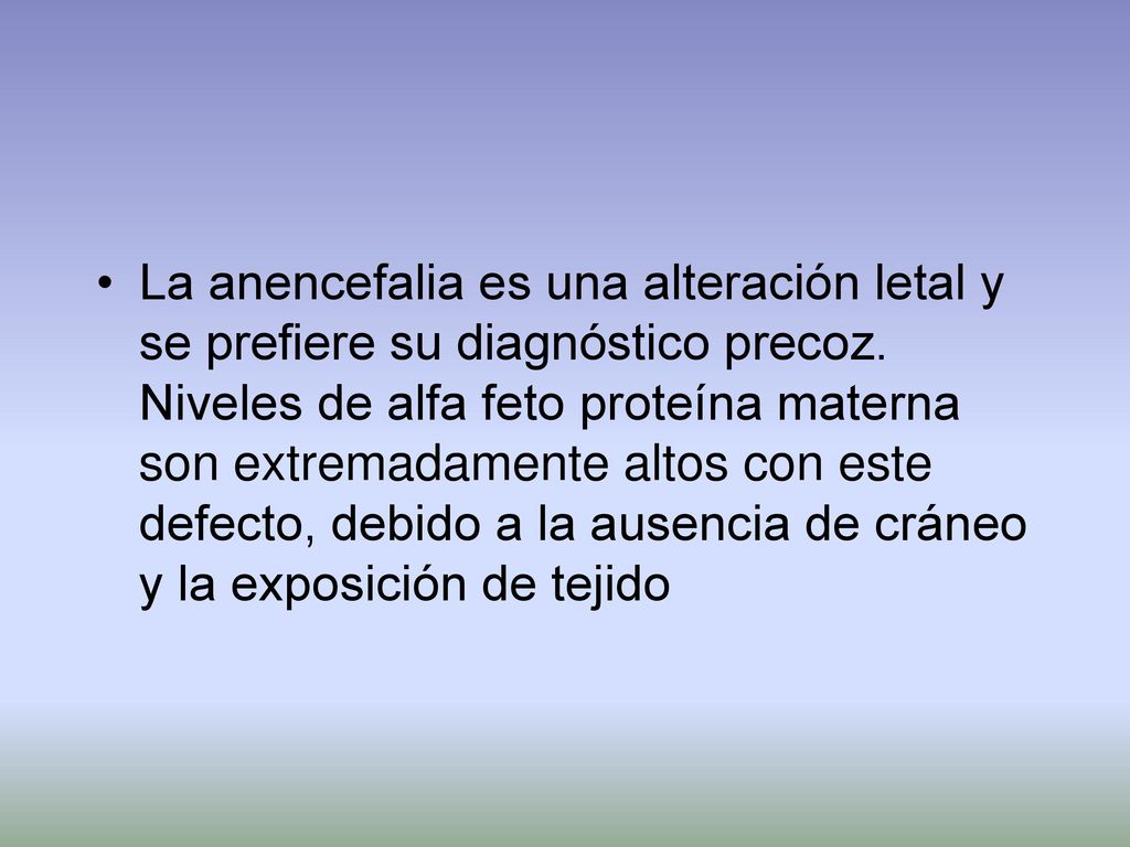 La anencefalia es una alteración letal y se prefiere su diagnóstico precoz.