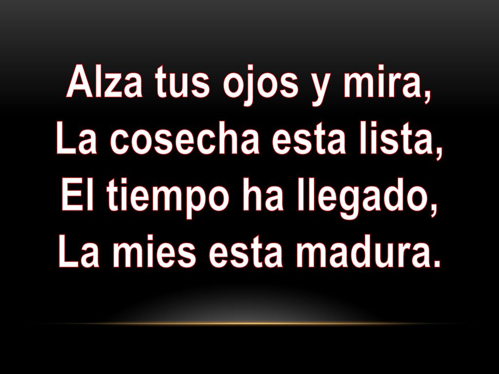 Alza tus ojos y mira, La cosecha esta lista, El tiempo ha llegado, La mies esta madura.
