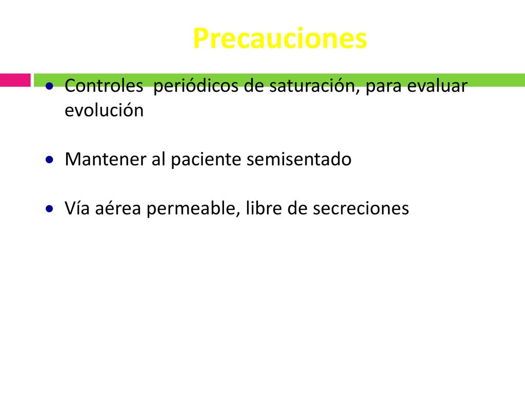 Precauciones Controles periódicos de saturación, para evaluar evolución. Mantener al paciente semisentado.
