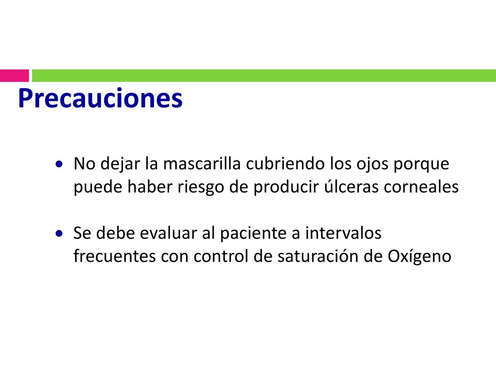 Precauciones No dejar la mascarilla cubriendo los ojos porque puede haber riesgo de producir úlceras corneales.