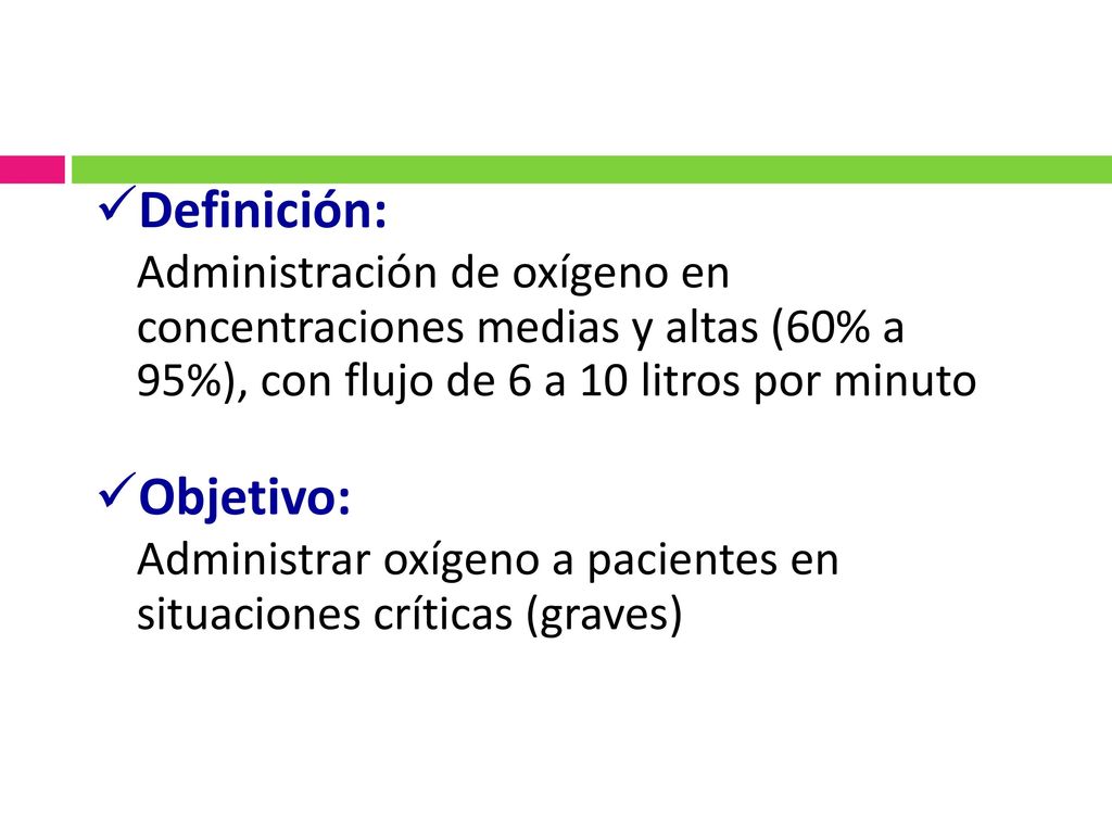 Definición: Administración de oxígeno en concentraciones medias y altas (60% a 95%), con flujo de 6 a 10 litros por minuto.
