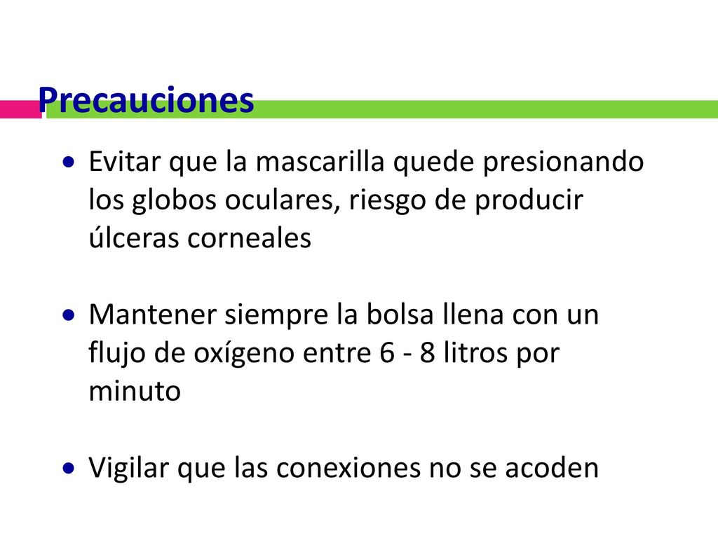 Precauciones Evitar que la mascarilla quede presionando los globos oculares, riesgo de producir úlceras corneales.
