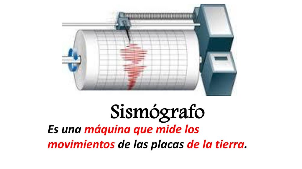 Sismógrafo Es una máquina que mide los movimientos de las placas de la tierra.