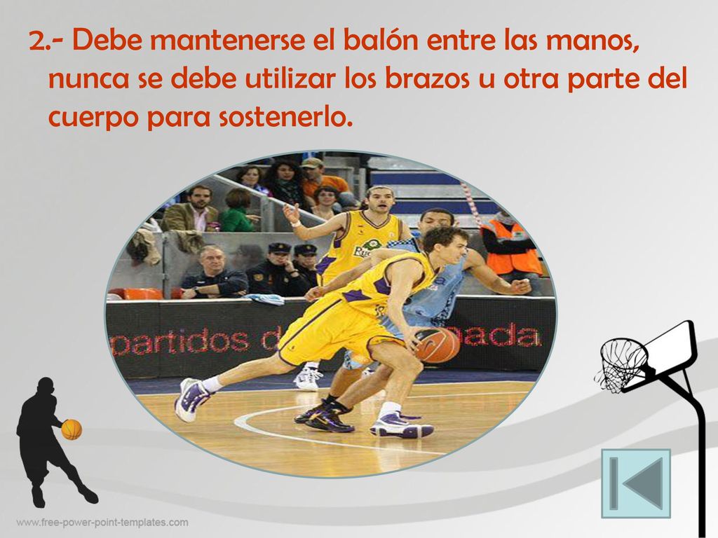 2.- Debe mantenerse el balón entre las manos, nunca se debe utilizar los brazos u otra parte del cuerpo para sostenerlo.