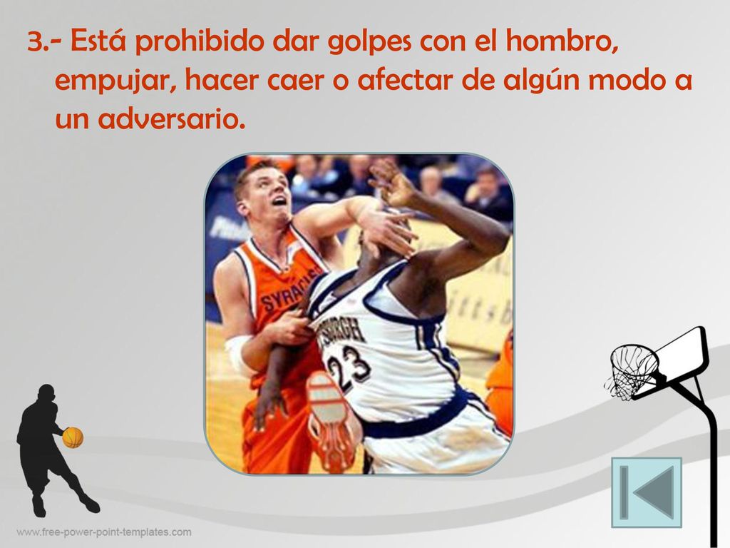 3.- Está prohibido dar golpes con el hombro, empujar, hacer caer o afectar de algún modo a un adversario.