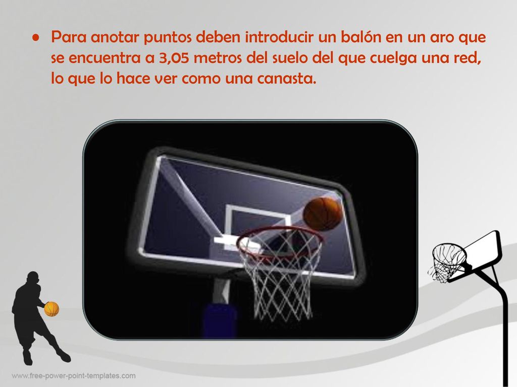 Para anotar puntos deben introducir un balón en un aro que se encuentra a 3,05 metros del suelo del que cuelga una red, lo que lo hace ver como una canasta.