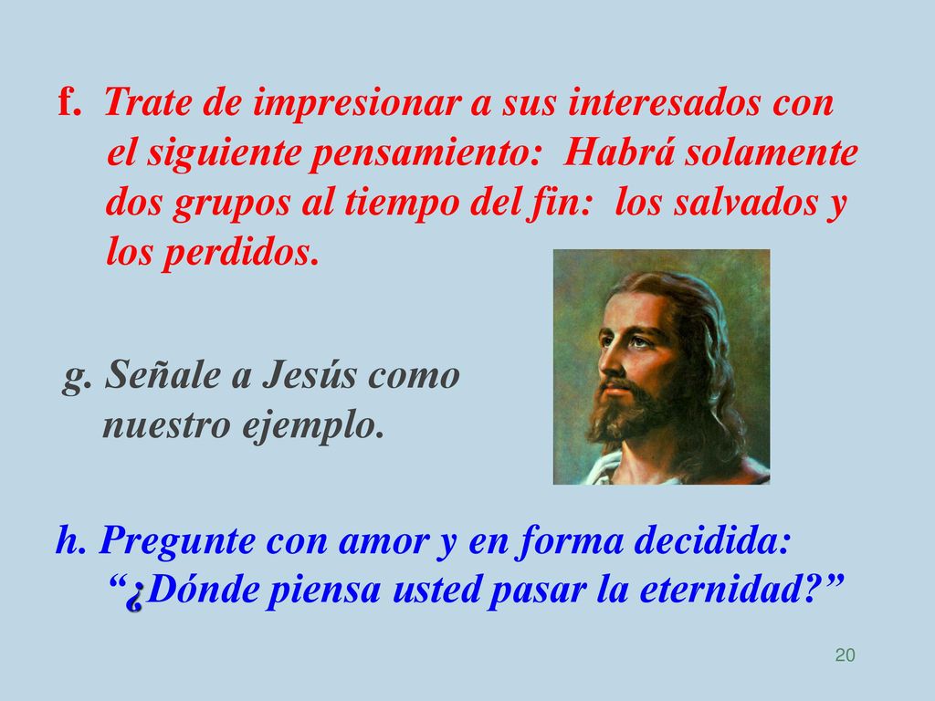 f. Trate de impresionar a sus interesados con el siguiente pensamiento: Habrá solamente dos grupos al tiempo del fin: los salvados y los perdidos.