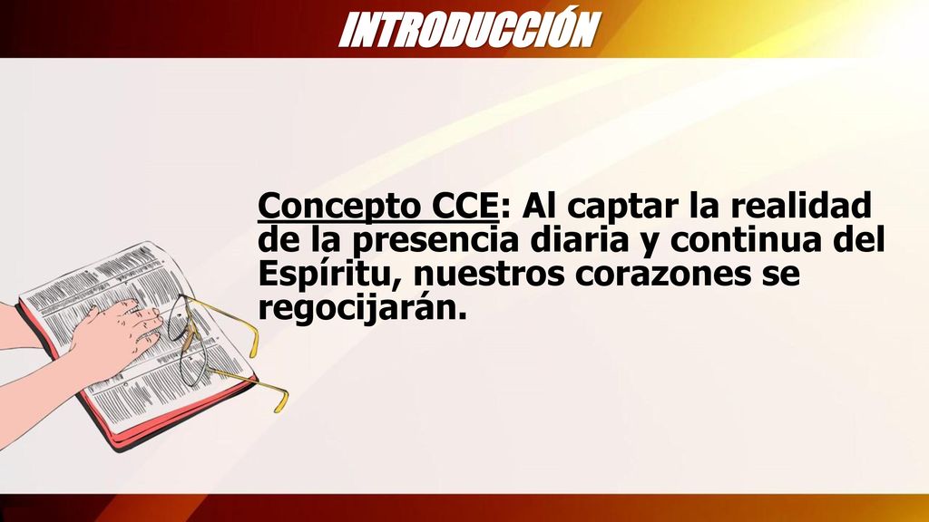 INTRODUCCIÓN Concepto CCE: Al captar la realidad de la presencia diaria y continua del Espíritu, nuestros corazones se regocijarán.