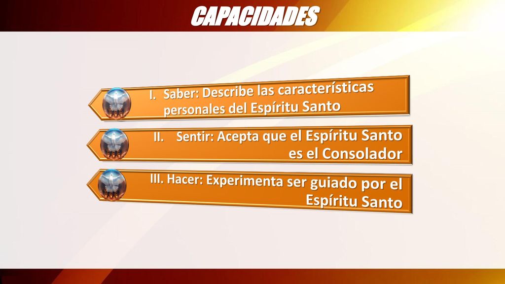 CAPACIDADES I. Saber: Describe las características personales del Espíritu Santo. II. Sentir: Acepta que el Espíritu Santo es el Consolador.